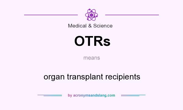 What does OTRs mean? It stands for organ transplant recipients