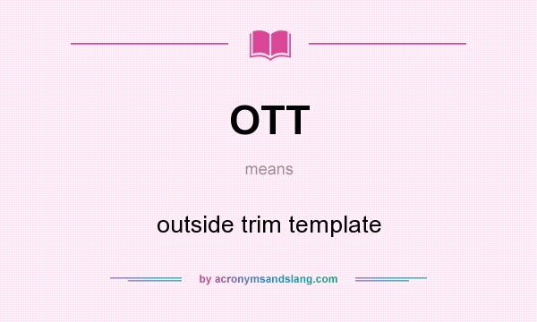 What does OTT mean? It stands for outside trim template