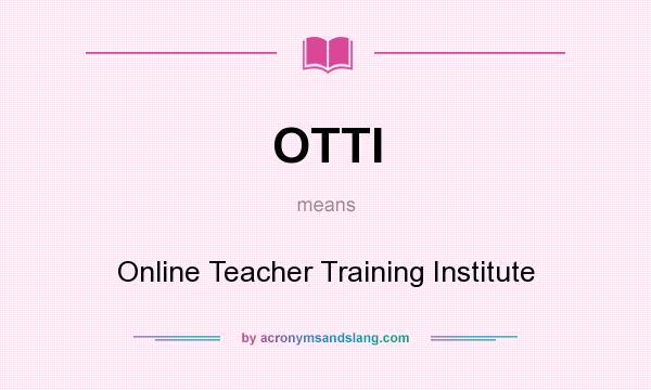 What does OTTI mean? It stands for Online Teacher Training Institute
