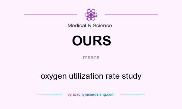 What does OURS mean? It stands for oxygen utilization rate study