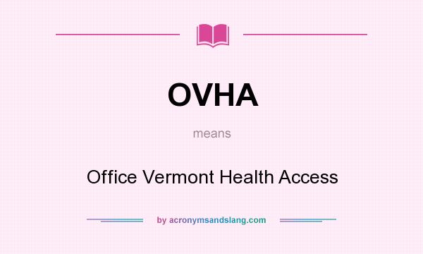 What does OVHA mean? It stands for Office Vermont Health Access