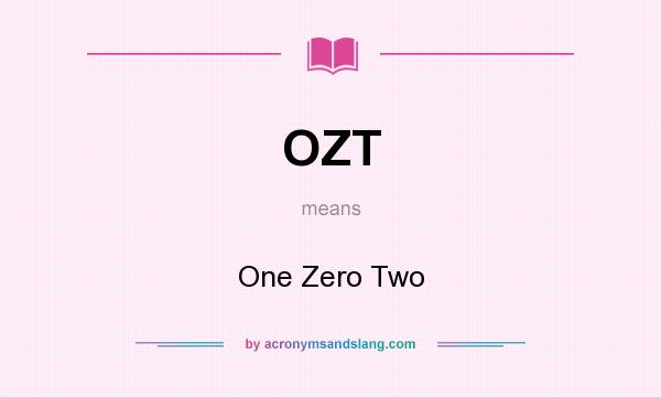 What does OZT mean? It stands for One Zero Two