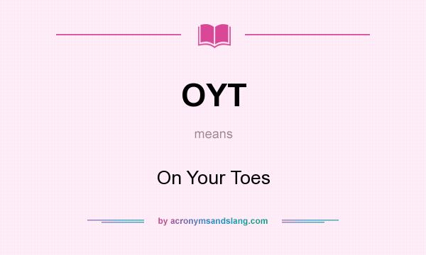 What does OYT mean? It stands for On Your Toes