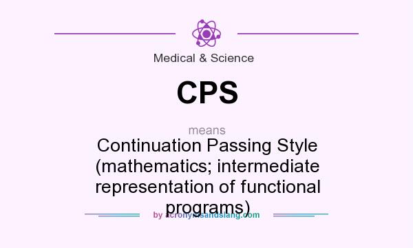 What does CPS mean? It stands for Continuation Passing Style (mathematics; intermediate representation of functional programs)