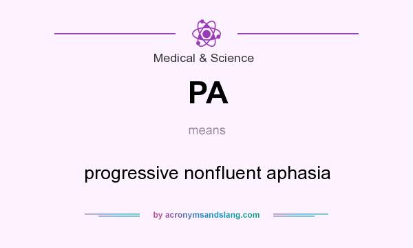 What does PA mean? It stands for progressive nonfluent aphasia