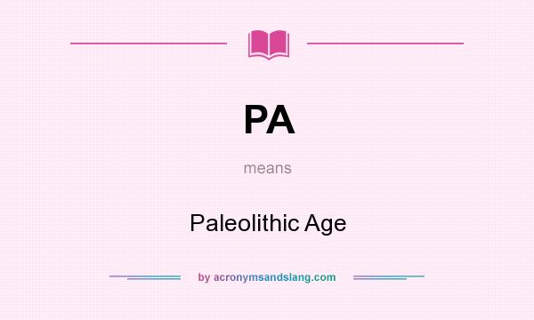What does PA mean? It stands for Paleolithic Age