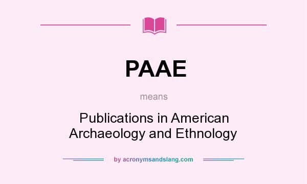 What does PAAE mean? It stands for Publications in American Archaeology and Ethnology