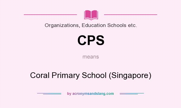 What does CPS mean? It stands for Coral Primary School (Singapore)