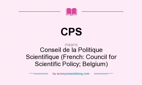 What does CPS mean? It stands for Conseil de la Politique Scientifique (French: Council for Scientific Policy; Belgium)