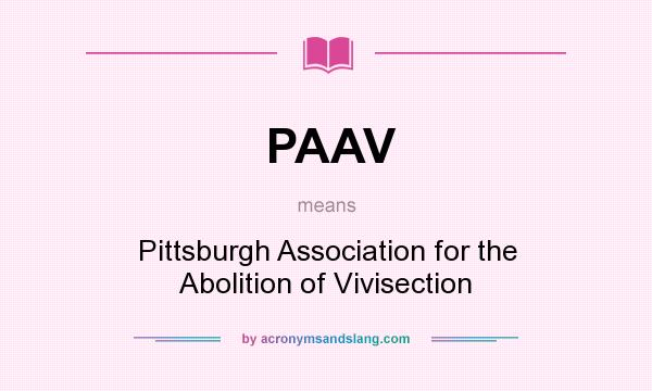 What does PAAV mean? It stands for Pittsburgh Association for the Abolition of Vivisection