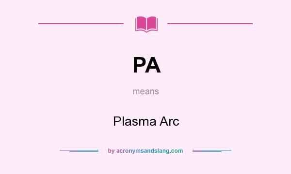 What does PA mean? It stands for Plasma Arc