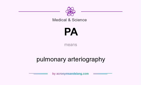 What does PA mean? It stands for pulmonary arteriography