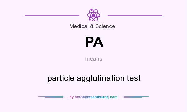 What does PA mean? It stands for particle agglutination test