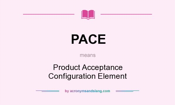 What does PACE mean? It stands for Product Acceptance Configuration Element