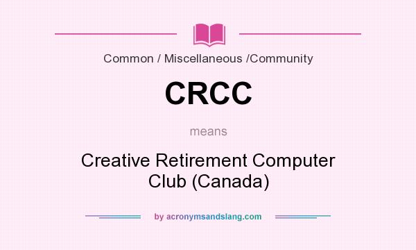 What does CRCC mean? It stands for Creative Retirement Computer Club (Canada)