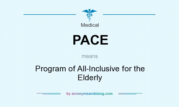 What does PACE mean? It stands for Program of All-Inclusive for the Elderly