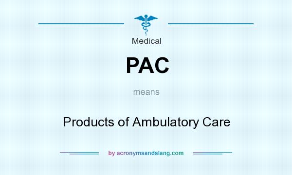 What does PAC mean? It stands for Products of Ambulatory Care