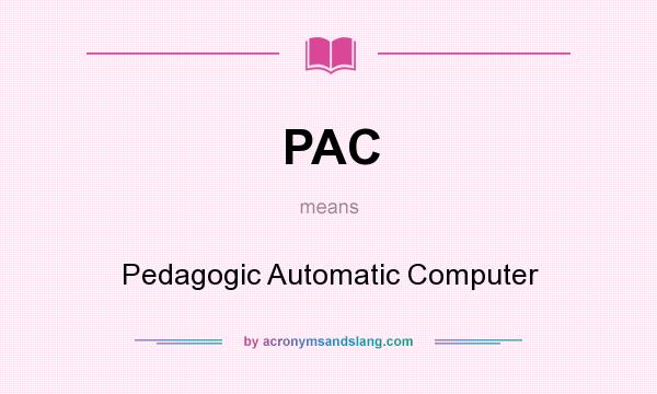 What does PAC mean? It stands for Pedagogic Automatic Computer