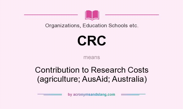 What does CRC mean? It stands for Contribution to Research Costs (agriculture; AusAid; Australia)