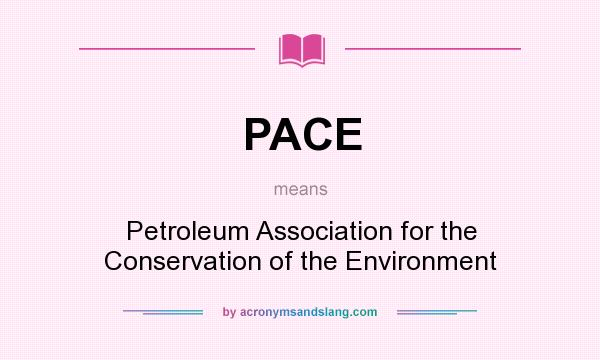What does PACE mean? It stands for Petroleum Association for the Conservation of the Environment