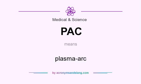 What does PAC mean? It stands for plasma-arc