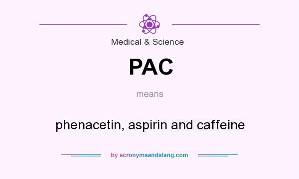 What does PAC mean? It stands for phenacetin, aspirin and caffeine