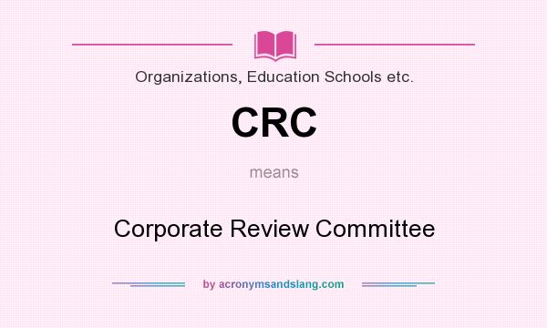 What does CRC mean? It stands for Corporate Review Committee