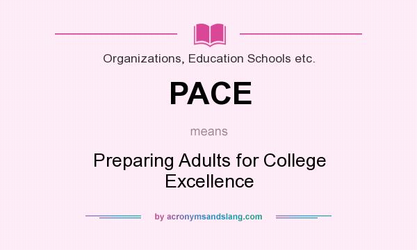 What does PACE mean? It stands for Preparing Adults for College Excellence