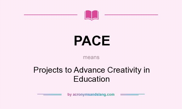 What does PACE mean? It stands for Projects to Advance Creativity in Education