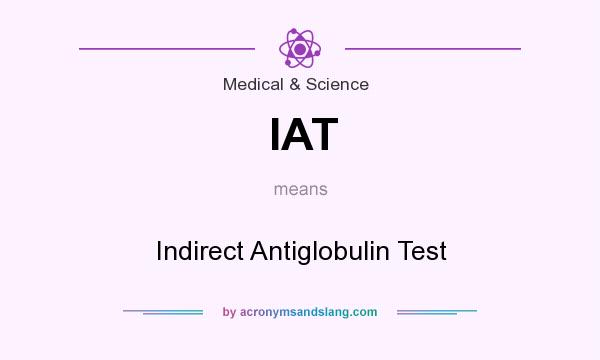 What does IAT mean? It stands for Indirect Antiglobulin Test
