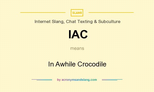What does IAC mean? It stands for In Awhile Crocodile