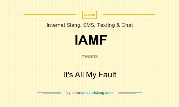 What does IAMF mean? It stands for It`s All My Fault