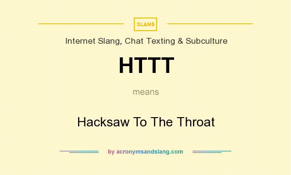 What does HTTT mean? It stands for Hacksaw To The Throat