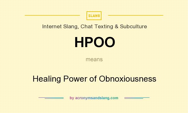 What does HPOO mean? It stands for Healing Power of Obnoxiousness