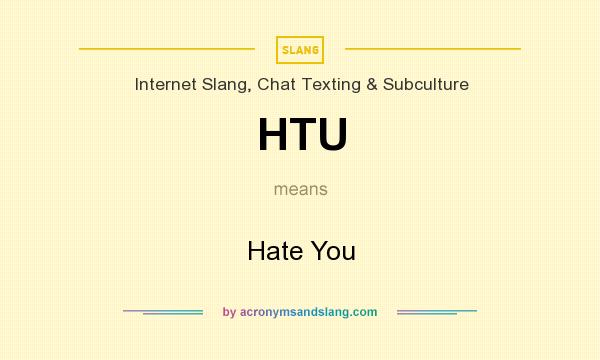 What does HTU mean? It stands for Hate You