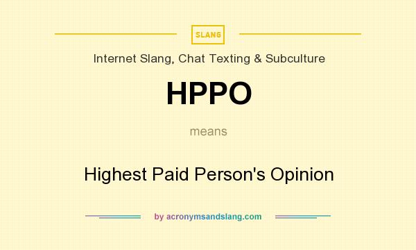 What does HPPO mean? It stands for Highest Paid Person`s Opinion