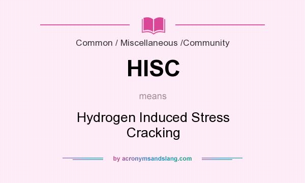 What does HISC mean? It stands for Hydrogen Induced Stress Cracking