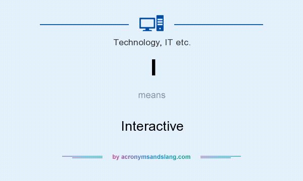 What does I mean? It stands for Interactive