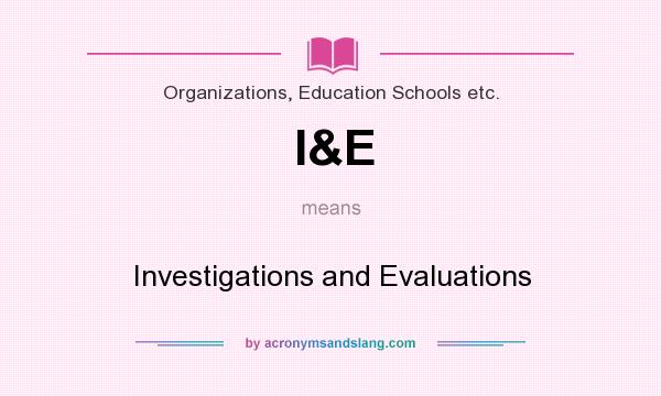 What does I&E mean? It stands for Investigations and Evaluations