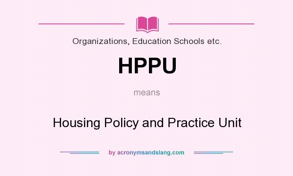 What does HPPU mean? It stands for Housing Policy and Practice Unit