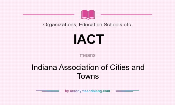 What does IACT mean? It stands for Indiana Association of Cities and Towns