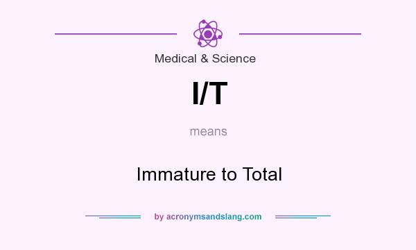 What does I/T mean? It stands for Immature to Total