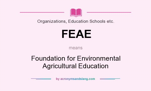 What does FEAE mean? It stands for Foundation for Environmental Agricultural Education