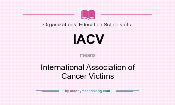 What does IACV mean? It stands for International Association of Cancer Victims