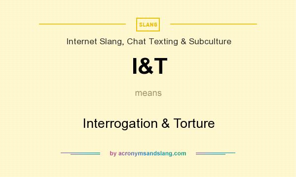 What does I&T mean? It stands for Interrogation & Torture