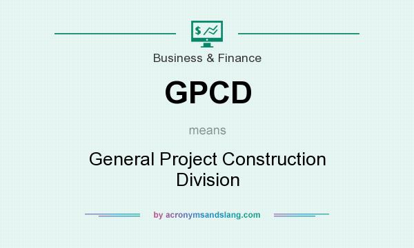 What does GPCD mean? It stands for General Project Construction Division