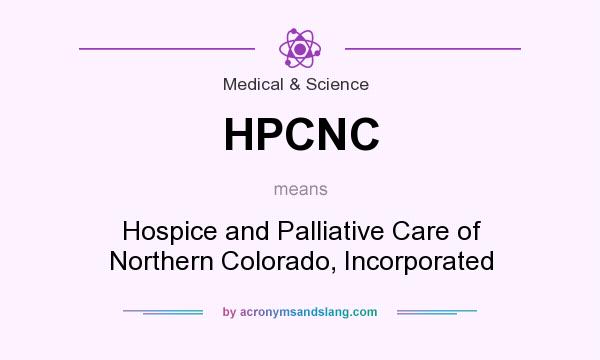 What does HPCNC mean? It stands for Hospice and Palliative Care of Northern Colorado, Incorporated