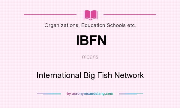 What does IBFN mean? It stands for International Big Fish Network