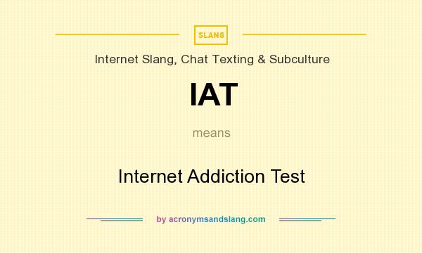 What does IAT mean? It stands for Internet Addiction Test