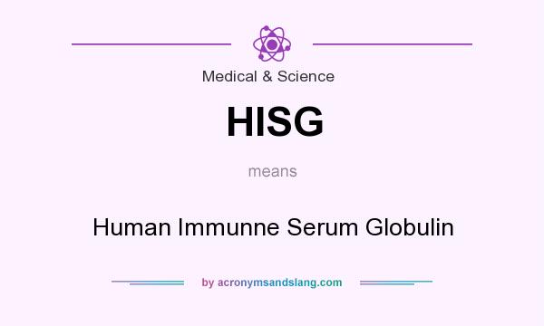 What does HISG mean? It stands for Human Immunne Serum Globulin